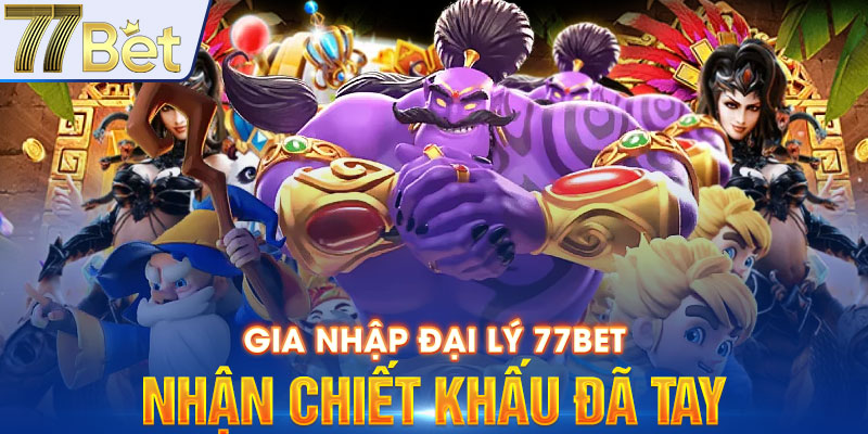 Gia nhập đại lý 77BET nhận chiết khấu đã tay